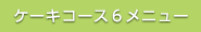 ケーキコース６メニュー