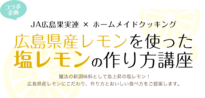 Ja広島果実連 ホームメイドクッキングコラボ企画 広島県産レモンを使った塩レモンの作り方講座 Ja広島果実連 ホームメイドクッキングコラボ企画 広島県産レモンを使った塩レモンの作り方講座