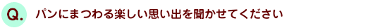 パンにまつわる楽しい思い出を聞かせてください