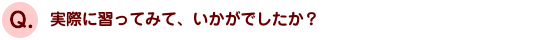 実際に習ってみて、いかがでしたか？