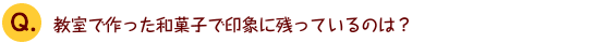教室で作った和菓子で印象に残っているのは？