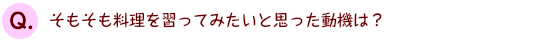 そもそも料理を習ってみたいと思った動機は？