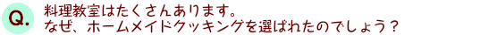 料理教室はたくさんあります。なぜ、ホームメイドクッキングを選ばれたのでしょう？
