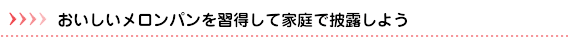 おいしいメロンパンを習得して家庭で披露しよう