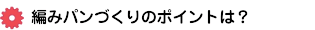 編みパンづくりのポイントは？