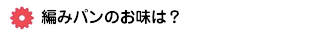 編みパンのお味は？
