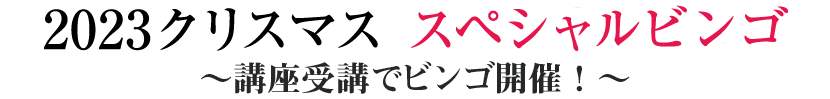 2023クリスマス スペシャルビンゴ〜講座受講でビンゴ開催!〜