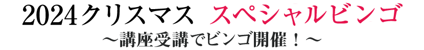 2024クリスマス スペシャルビンゴ〜講座受講でビンゴ開催！〜