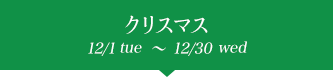 クリスマス 12/1tue~12/30wed