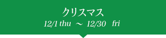クリスマス 12/1tue~12/30wed