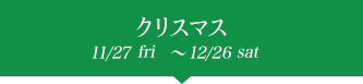 クリスマス 12/1sat〜12/30mon