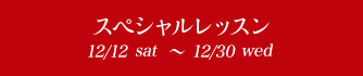 スペシャルレッスン 12/16sat〜12/30sat
