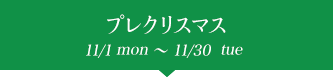 プレクリスマス 11/1mon〜11/30tue