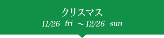 クリスマス 11/26fri~12/26sun