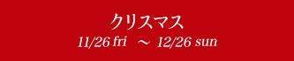 クリスマス 12/1fri〜12/30sat