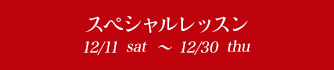 スペシャルレッスン 12/16sat〜12/30sat