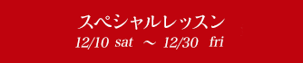スペシャルレッスン 12/10sat〜12/30fri
