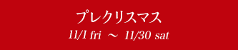 プレクリスマス 11/1fri〜11/30sat