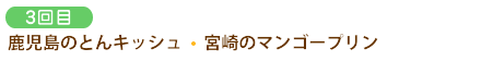 3回目/鹿児島のとんキッシュ・4宮崎のマンゴ－プリン