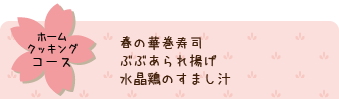 ホームクッキングコース、春の華巻寿司／ぶぶあられ揚げ／水晶鶏のすまし汁