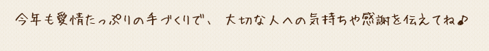 今年も愛情たっぷりの手づくりで、大切な人への気持ちや感謝を伝えてね